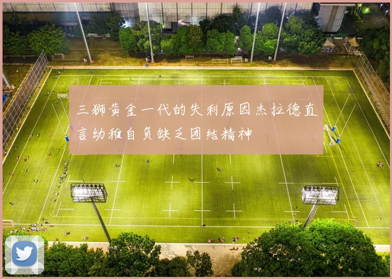 三狮黄金一代的失利原因杰拉德直言幼稚自负缺乏团结精神